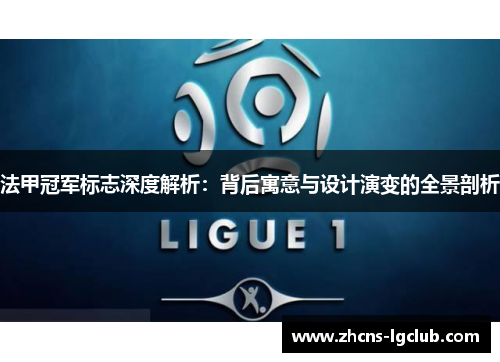 法甲冠军标志深度解析:背后寓意与设计演变的全景剖析 法甲冠军标志深度解析:背后寓意与设计演变的全景剖析