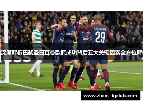 深度解析巴黎圣日耳曼欧冠成功背后五大关键因素全方位解