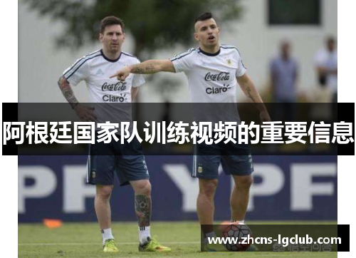 阿根廷国家队训练视频的重要信息 阿根廷国家队训练视频的重要信息