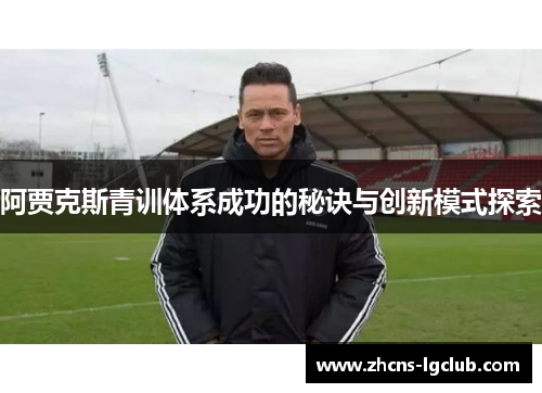 阿贾克斯青训体系成功的秘诀与创新模式探索 阿贾克斯青训体系成功的秘诀与创新模式探索