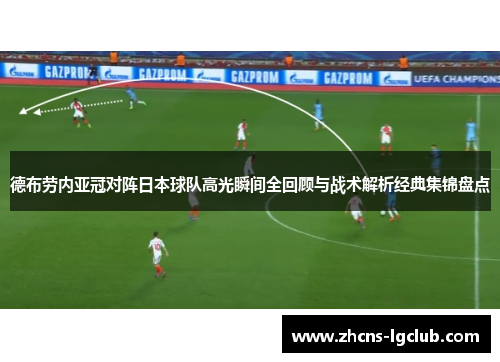 德布劳内亚冠对阵日本球队高光瞬间全回顾与战术解析经典集锦盘点