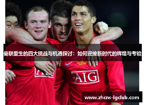 曼联重生的四大挑战与机遇探讨：如何迎接新时代的辉煌与考验