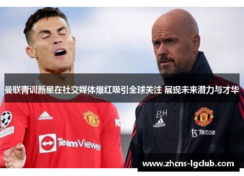 曼联青训新星在社交媒体爆红吸引全球关注 展现未来潜力与才华 曼联青训新星在社交媒体爆红吸引全球关注 展现未来潜力与才华